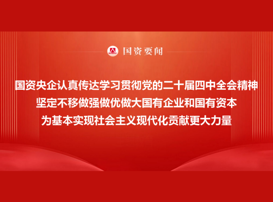 国资央企认真转达学习贯彻党的二十届四中全会精神 坚定不移做强做优做大国有企业和国有资源 为基本实现社会主义现代化孝顺更鼎力大举量